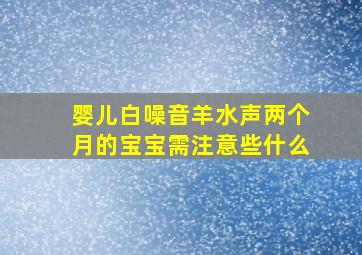 婴儿白噪音羊水声两个月的宝宝需注意些什么