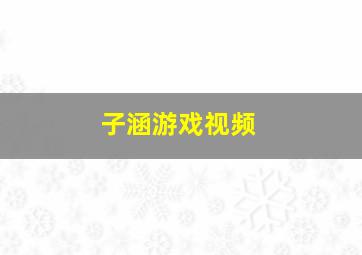 子涵游戏视频