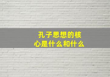 孔子思想的核心是什么和什么