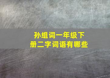 孙组词一年级下册二字词语有哪些