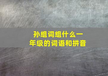 孙组词组什么一年级的词语和拼音