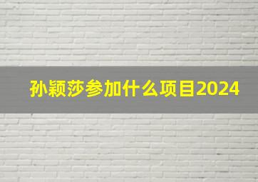 孙颖莎参加什么项目2024