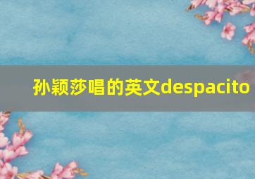 孙颖莎唱的英文despacito