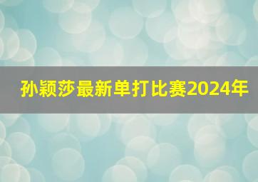 孙颖莎最新单打比赛2024年