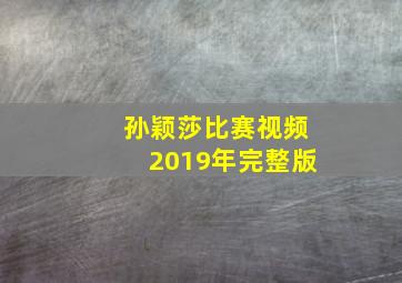 孙颖莎比赛视频2019年完整版