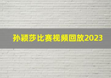 孙颖莎比赛视频回放2023