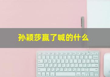 孙颖莎赢了喊的什么