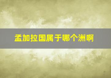 孟加拉国属于哪个洲啊