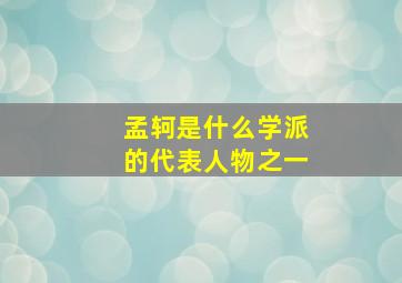 孟轲是什么学派的代表人物之一