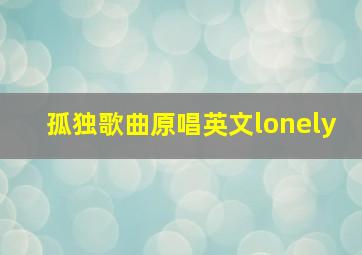 孤独歌曲原唱英文lonely