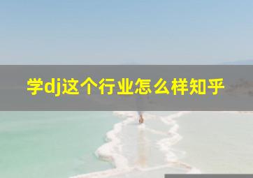 学dj这个行业怎么样知乎