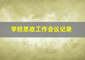 学校思政工作会议记录