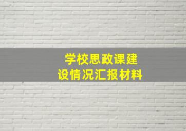 学校思政课建设情况汇报材料