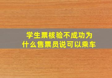 学生票核验不成功为什么售票员说可以乘车