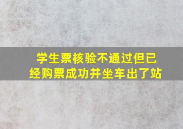 学生票核验不通过但已经购票成功并坐车出了站