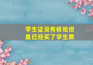 学生证没有核验但是已经买了学生票