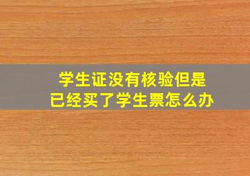 学生证没有核验但是已经买了学生票怎么办