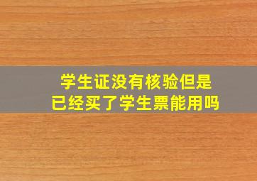 学生证没有核验但是已经买了学生票能用吗