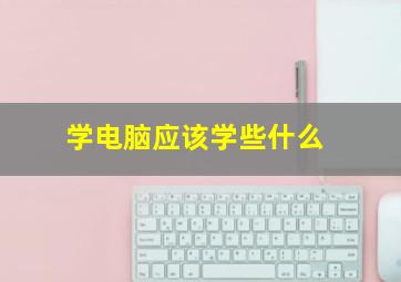 学电脑应该学些什么