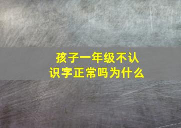 孩子一年级不认识字正常吗为什么