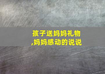 孩子送妈妈礼物,妈妈感动的说说