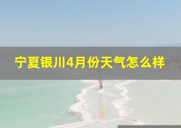 宁夏银川4月份天气怎么样