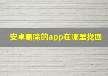 安卓删除的app在哪里找回