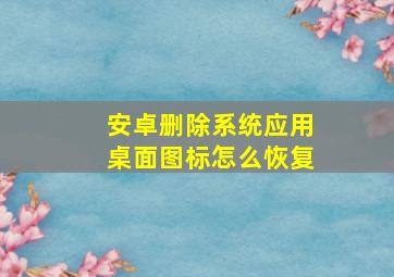 安卓删除系统应用桌面图标怎么恢复