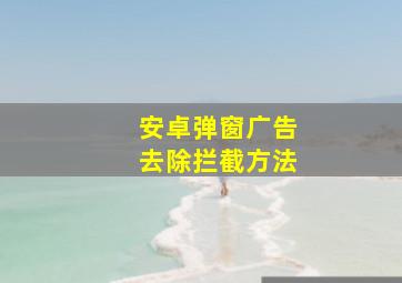 安卓弹窗广告去除拦截方法