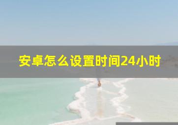 安卓怎么设置时间24小时