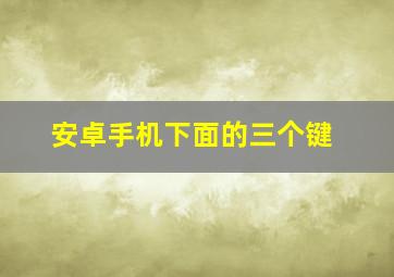 安卓手机下面的三个键