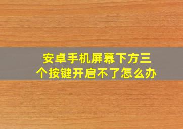 安卓手机屏幕下方三个按键开启不了怎么办