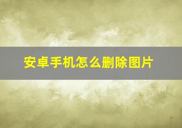 安卓手机怎么删除图片