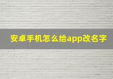 安卓手机怎么给app改名字