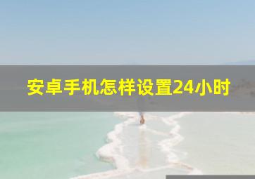 安卓手机怎样设置24小时