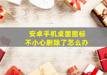 安卓手机桌面图标不小心删除了怎么办