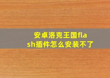 安卓洛克王国flash插件怎么安装不了