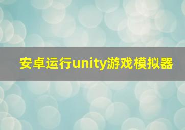 安卓运行unity游戏模拟器