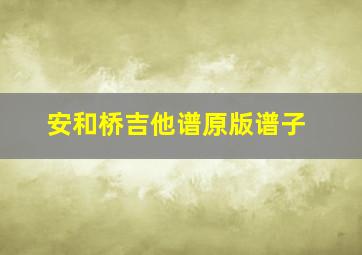 安和桥吉他谱原版谱子