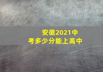 安徽2021中考多少分能上高中