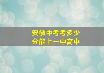 安徽中考考多少分能上一中高中