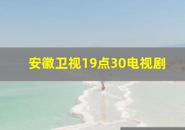 安徽卫视19点30电视剧