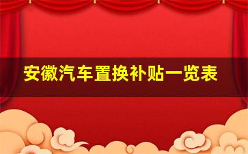 安徽汽车置换补贴一览表