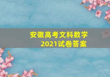 安徽高考文科数学2021试卷答案