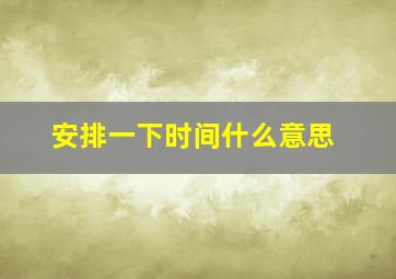 安排一下时间什么意思