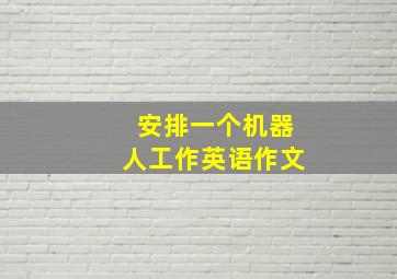 安排一个机器人工作英语作文