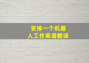 安排一个机器人工作英语翻译