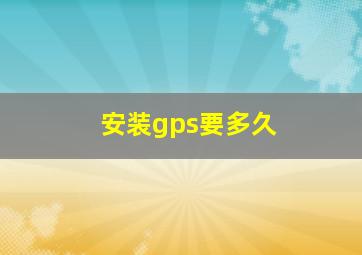 安装gps要多久