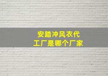 安踏冲风衣代工厂是哪个厂家