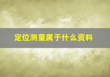 定位测量属于什么资料